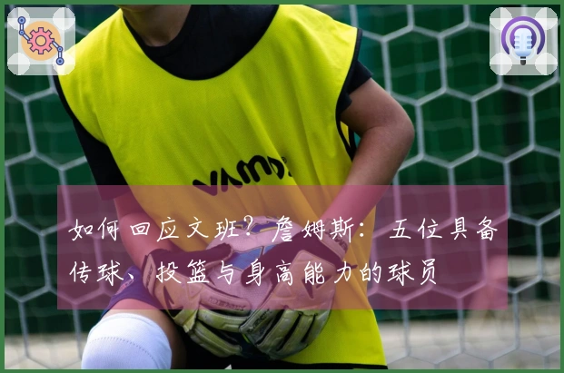 如何回应文班?詹姆斯:五位具备传球、投篮与身高能力的球员