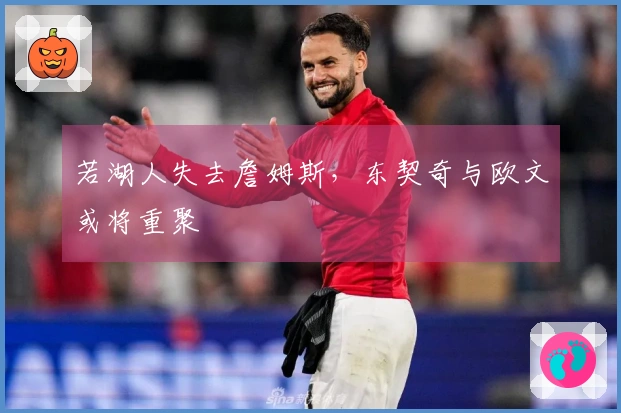 若湖人失去詹姆斯，东契奇与欧文或将重聚