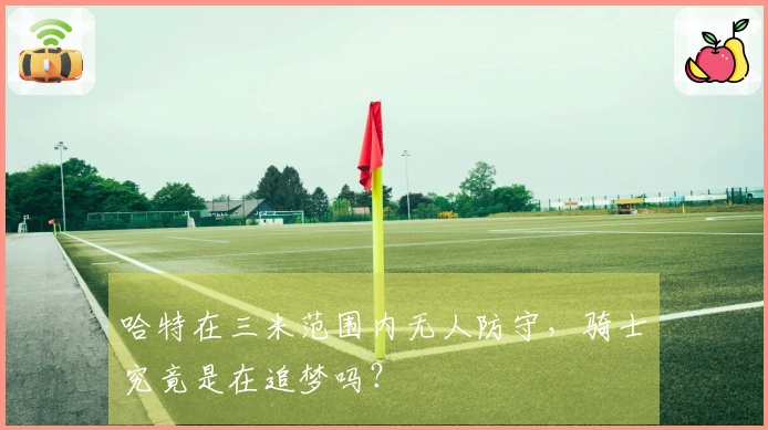 哈特在三米范围内无人防守,骑士究竟是在追梦吗?